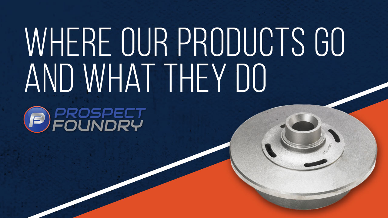 An image of a metal piece with text "Where Our Products Go And What They Do" with Prospect Foundry logo